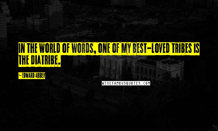 Edward Abbey Quotes: In the world of words, one of my best-loved tribes is the diatribe.