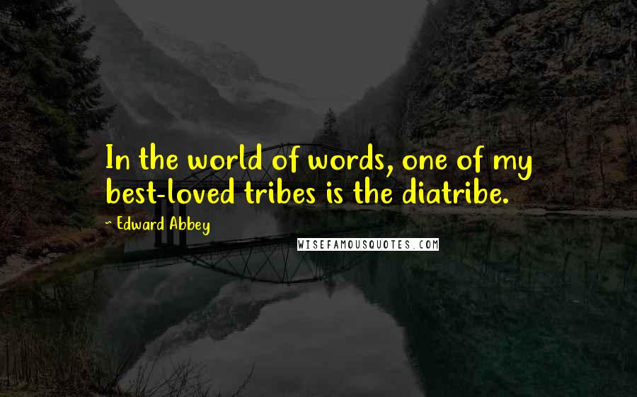 Edward Abbey Quotes: In the world of words, one of my best-loved tribes is the diatribe.