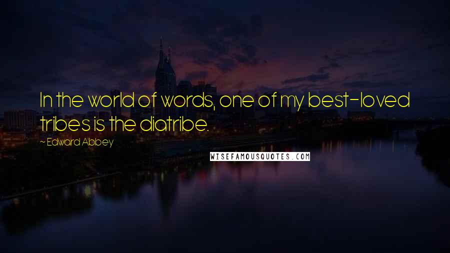Edward Abbey Quotes: In the world of words, one of my best-loved tribes is the diatribe.
