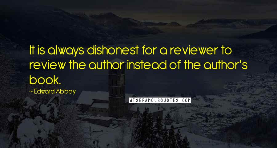 Edward Abbey Quotes: It is always dishonest for a reviewer to review the author instead of the author's book.