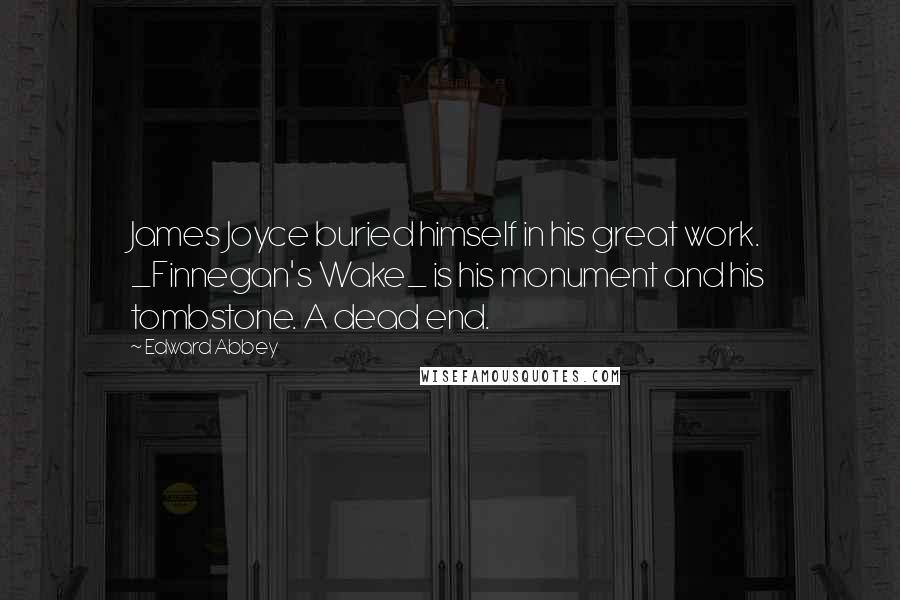 Edward Abbey Quotes: James Joyce buried himself in his great work. _Finnegan's Wake_ is his monument and his tombstone. A dead end.