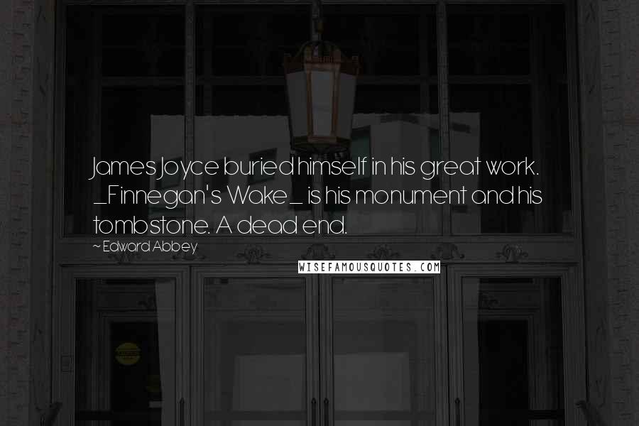 Edward Abbey Quotes: James Joyce buried himself in his great work. _Finnegan's Wake_ is his monument and his tombstone. A dead end.