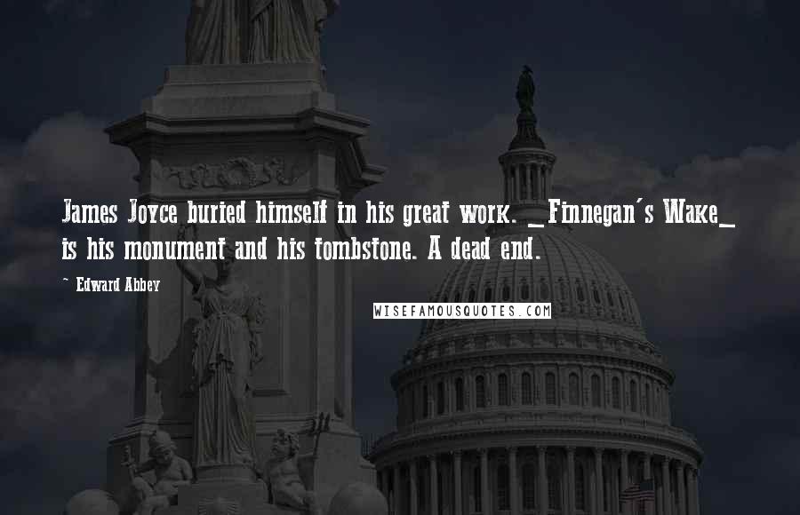 Edward Abbey Quotes: James Joyce buried himself in his great work. _Finnegan's Wake_ is his monument and his tombstone. A dead end.