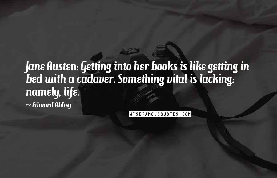 Edward Abbey Quotes: Jane Austen: Getting into her books is like getting in bed with a cadaver. Something vital is lacking; namely, life.