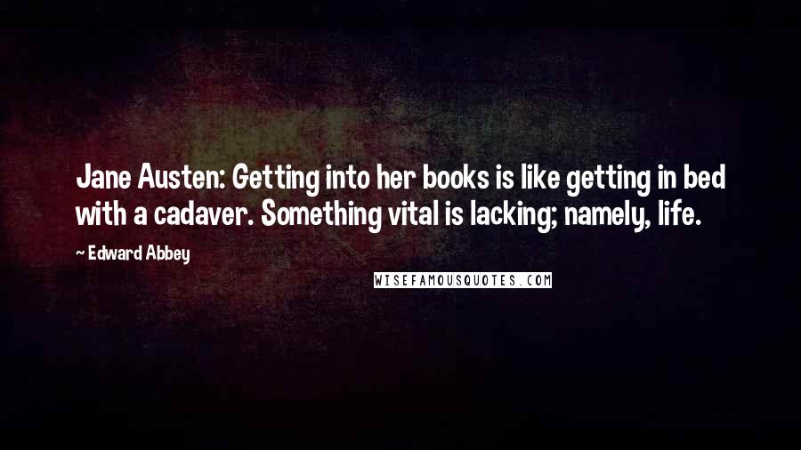 Edward Abbey Quotes: Jane Austen: Getting into her books is like getting in bed with a cadaver. Something vital is lacking; namely, life.