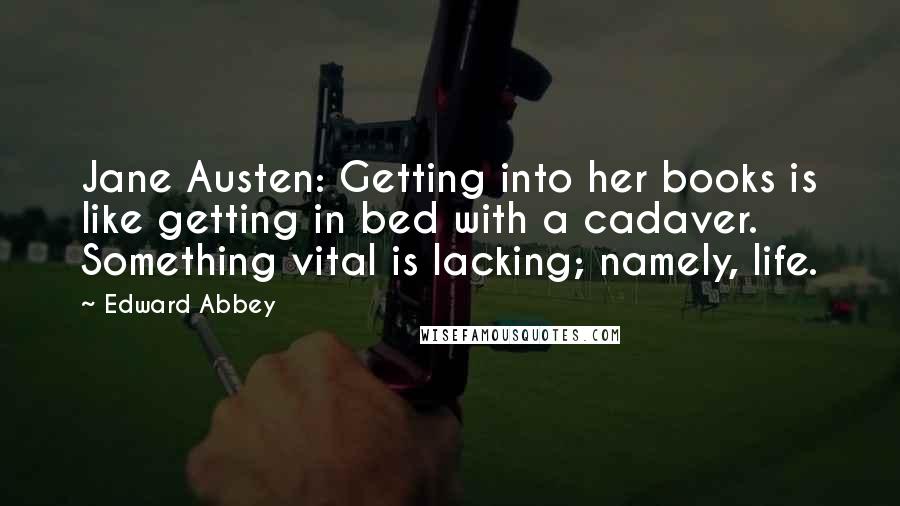 Edward Abbey Quotes: Jane Austen: Getting into her books is like getting in bed with a cadaver. Something vital is lacking; namely, life.