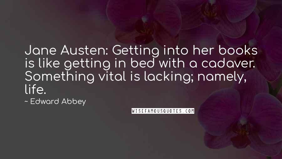 Edward Abbey Quotes: Jane Austen: Getting into her books is like getting in bed with a cadaver. Something vital is lacking; namely, life.