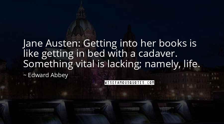 Edward Abbey Quotes: Jane Austen: Getting into her books is like getting in bed with a cadaver. Something vital is lacking; namely, life.