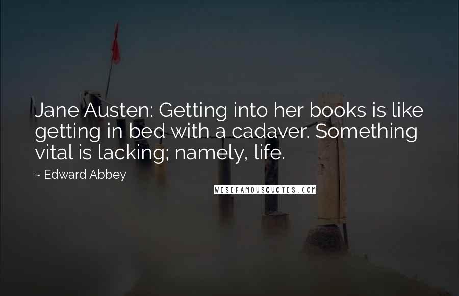 Edward Abbey Quotes: Jane Austen: Getting into her books is like getting in bed with a cadaver. Something vital is lacking; namely, life.