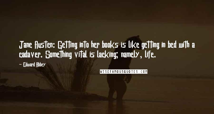 Edward Abbey Quotes: Jane Austen: Getting into her books is like getting in bed with a cadaver. Something vital is lacking; namely, life.