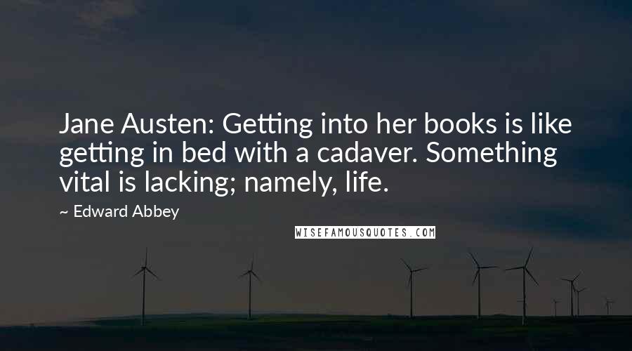 Edward Abbey Quotes: Jane Austen: Getting into her books is like getting in bed with a cadaver. Something vital is lacking; namely, life.