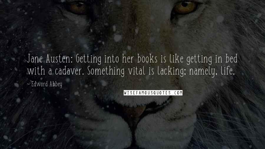 Edward Abbey Quotes: Jane Austen: Getting into her books is like getting in bed with a cadaver. Something vital is lacking; namely, life.