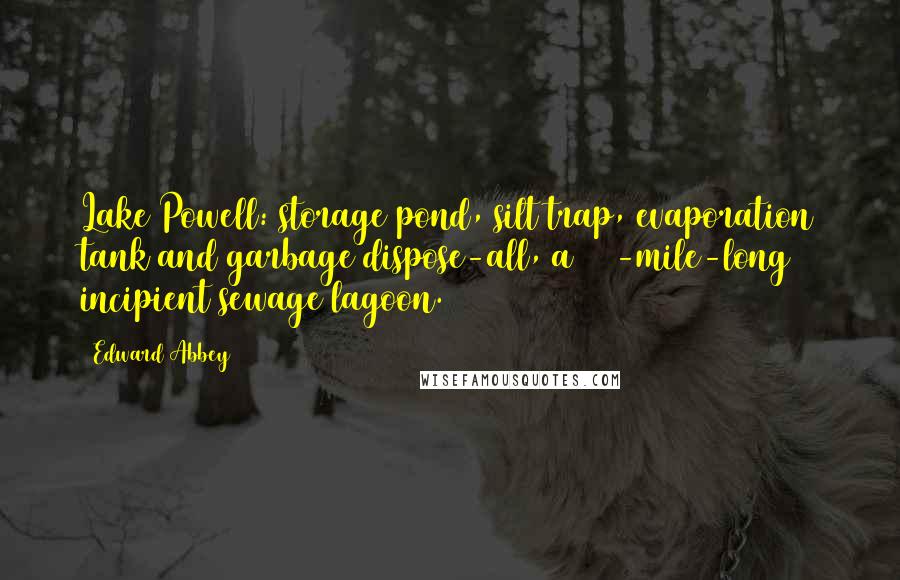 Edward Abbey Quotes: Lake Powell: storage pond, silt trap, evaporation tank and garbage dispose-all, a 180-mile-long incipient sewage lagoon.