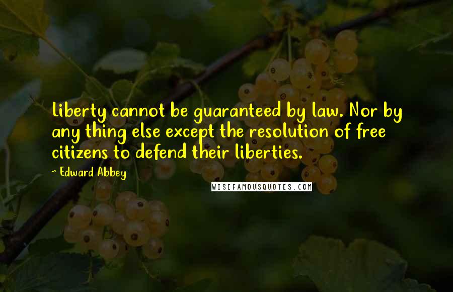 Edward Abbey Quotes: Liberty cannot be guaranteed by law. Nor by any thing else except the resolution of free citizens to defend their liberties.