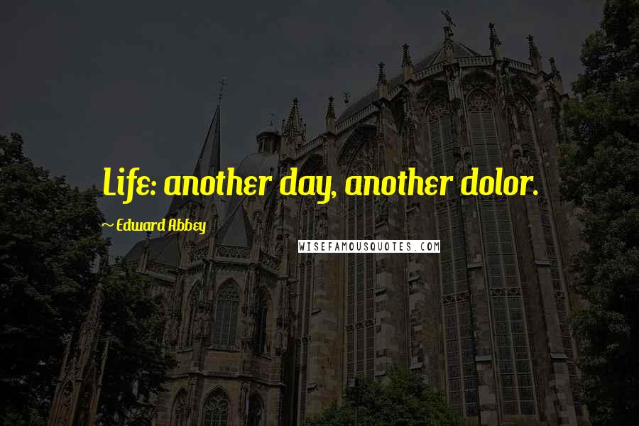 Edward Abbey Quotes: Life: another day, another dolor.