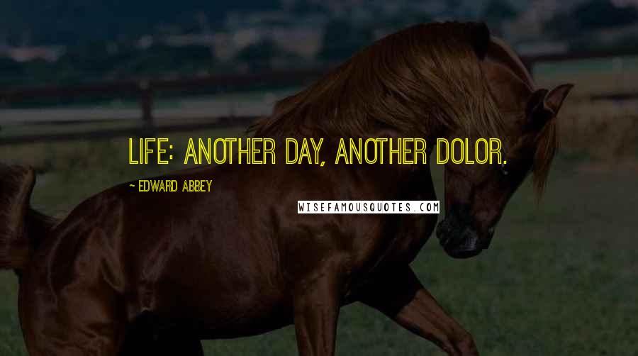 Edward Abbey Quotes: Life: another day, another dolor.