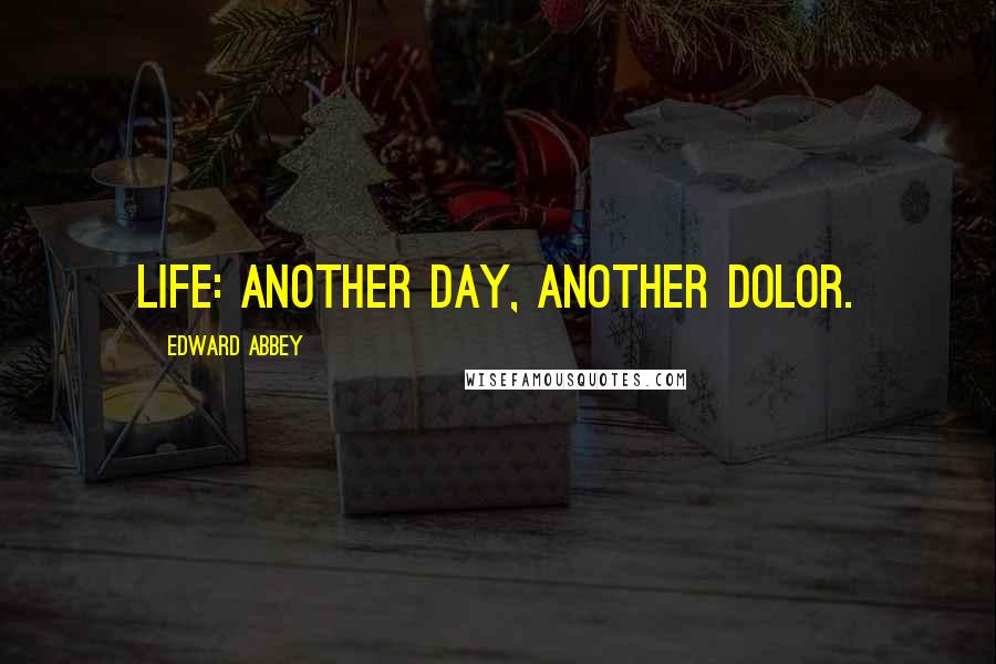 Edward Abbey Quotes: Life: another day, another dolor.
