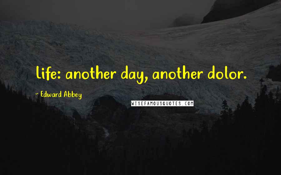 Edward Abbey Quotes: Life: another day, another dolor.