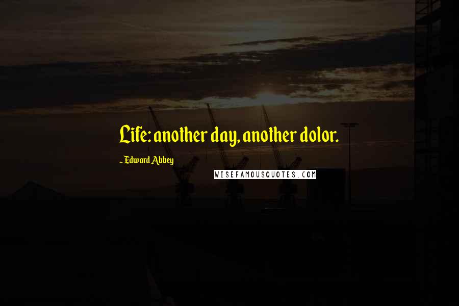 Edward Abbey Quotes: Life: another day, another dolor.