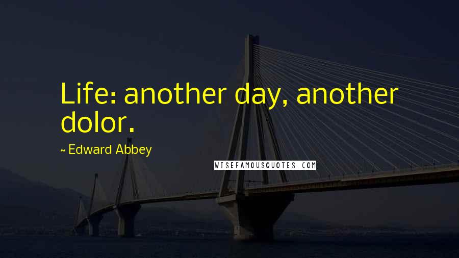 Edward Abbey Quotes: Life: another day, another dolor.