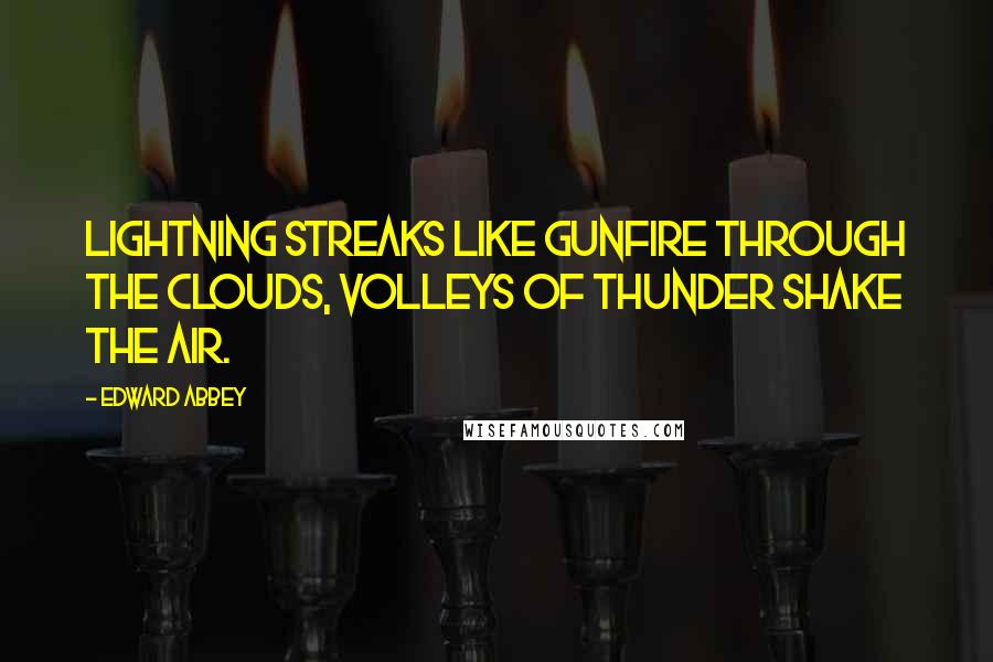 Edward Abbey Quotes: Lightning streaks like gunfire through the clouds, volleys of thunder shake the air.