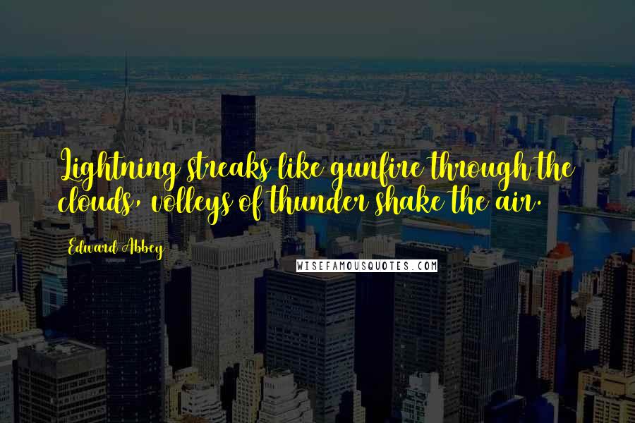 Edward Abbey Quotes: Lightning streaks like gunfire through the clouds, volleys of thunder shake the air.