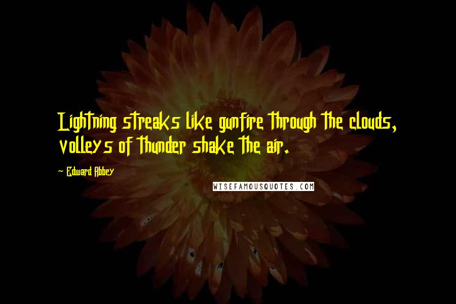 Edward Abbey Quotes: Lightning streaks like gunfire through the clouds, volleys of thunder shake the air.
