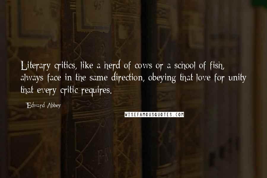 Edward Abbey Quotes: Literary critics, like a herd of cows or a school of fish, always face in the same direction, obeying that love for unity that every critic requires.