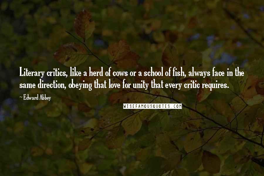 Edward Abbey Quotes: Literary critics, like a herd of cows or a school of fish, always face in the same direction, obeying that love for unity that every critic requires.