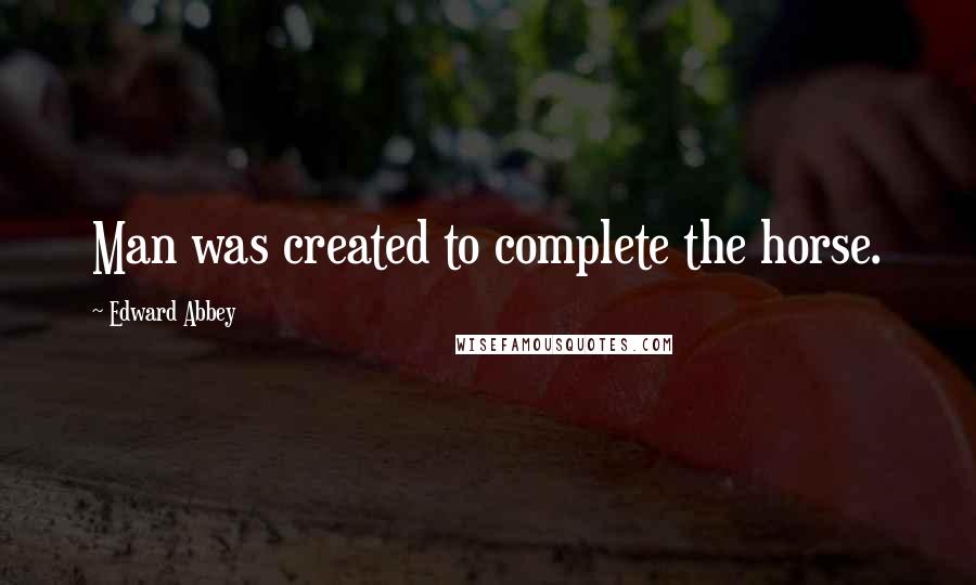 Edward Abbey Quotes: Man was created to complete the horse.