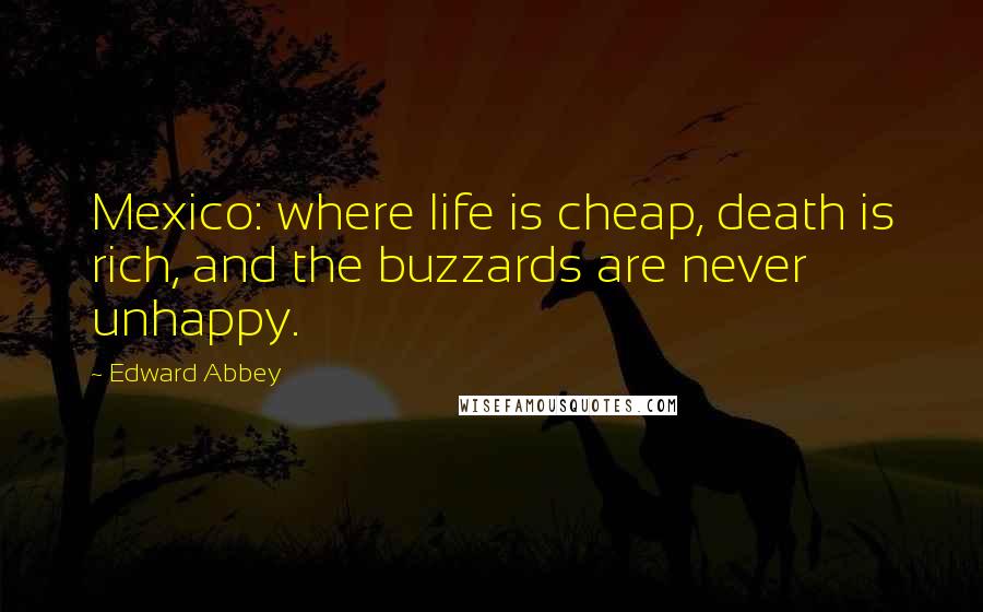 Edward Abbey Quotes: Mexico: where life is cheap, death is rich, and the buzzards are never unhappy.