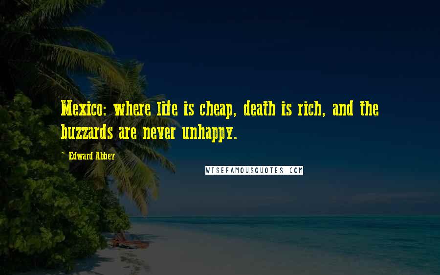 Edward Abbey Quotes: Mexico: where life is cheap, death is rich, and the buzzards are never unhappy.