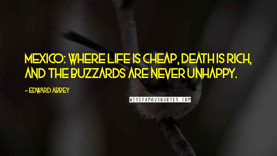 Edward Abbey Quotes: Mexico: where life is cheap, death is rich, and the buzzards are never unhappy.