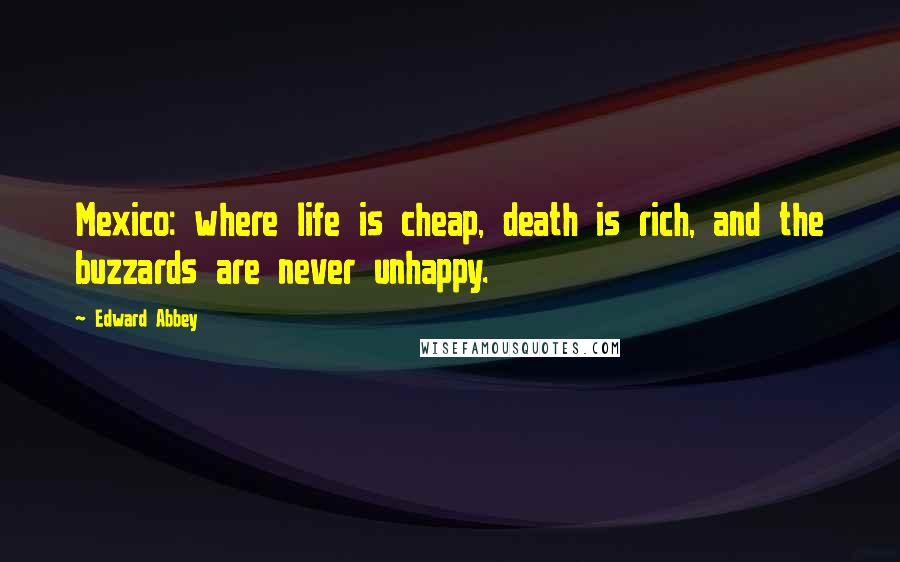 Edward Abbey Quotes: Mexico: where life is cheap, death is rich, and the buzzards are never unhappy.
