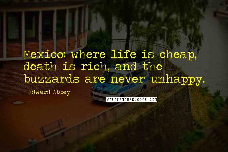 Edward Abbey Quotes: Mexico: where life is cheap, death is rich, and the buzzards are never unhappy.