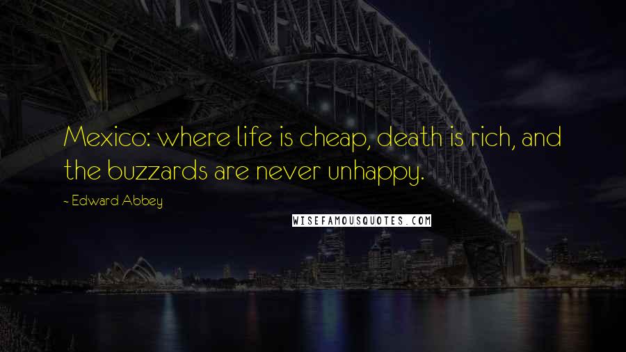 Edward Abbey Quotes: Mexico: where life is cheap, death is rich, and the buzzards are never unhappy.