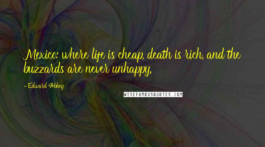 Edward Abbey Quotes: Mexico: where life is cheap, death is rich, and the buzzards are never unhappy.