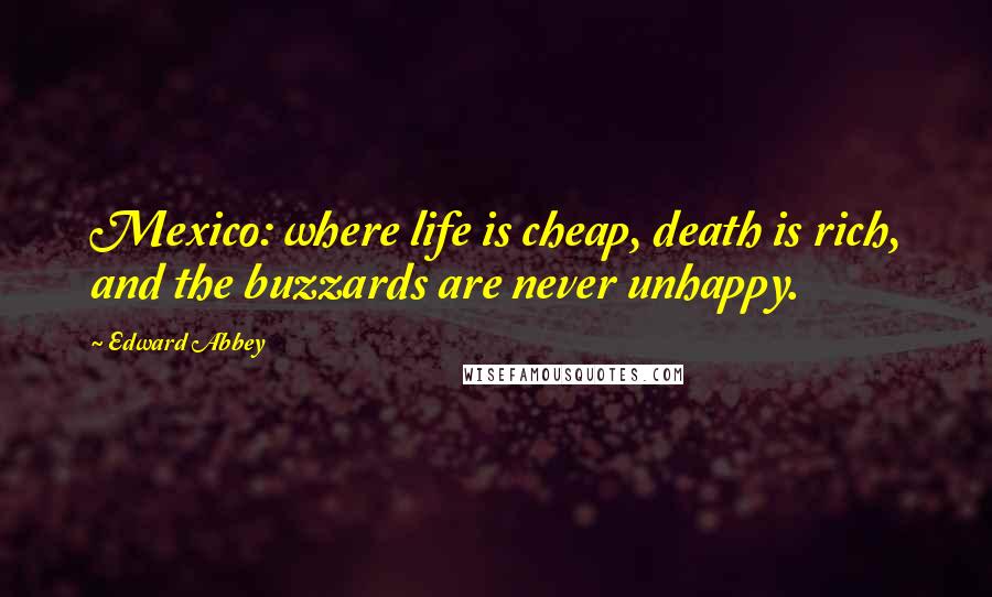 Edward Abbey Quotes: Mexico: where life is cheap, death is rich, and the buzzards are never unhappy.