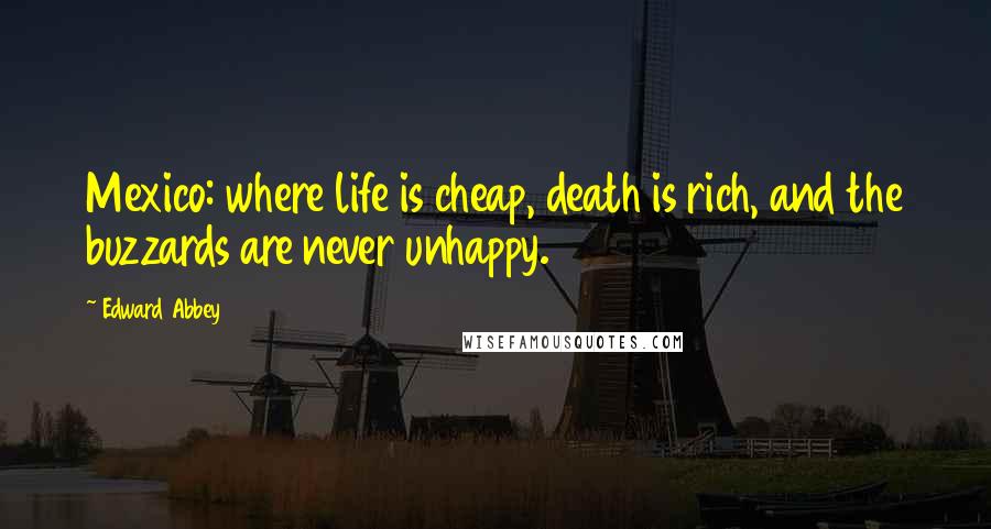 Edward Abbey Quotes: Mexico: where life is cheap, death is rich, and the buzzards are never unhappy.