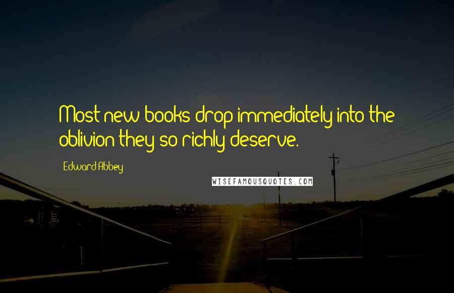 Edward Abbey Quotes: Most new books drop immediately into the oblivion they so richly deserve.