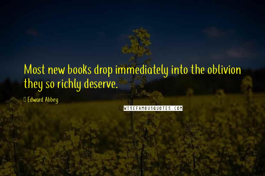 Edward Abbey Quotes: Most new books drop immediately into the oblivion they so richly deserve.