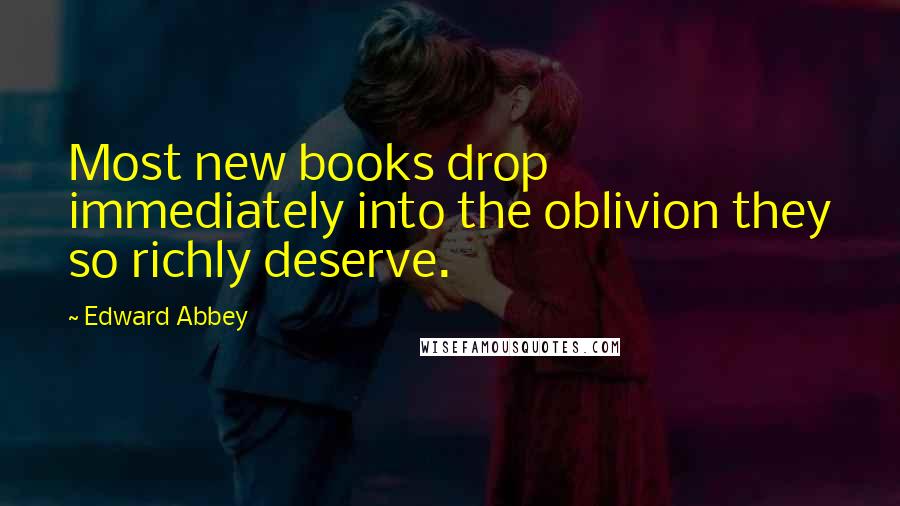 Edward Abbey Quotes: Most new books drop immediately into the oblivion they so richly deserve.