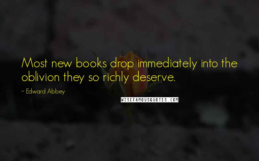 Edward Abbey Quotes: Most new books drop immediately into the oblivion they so richly deserve.