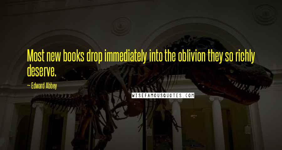 Edward Abbey Quotes: Most new books drop immediately into the oblivion they so richly deserve.