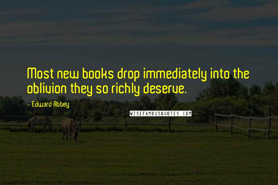 Edward Abbey Quotes: Most new books drop immediately into the oblivion they so richly deserve.