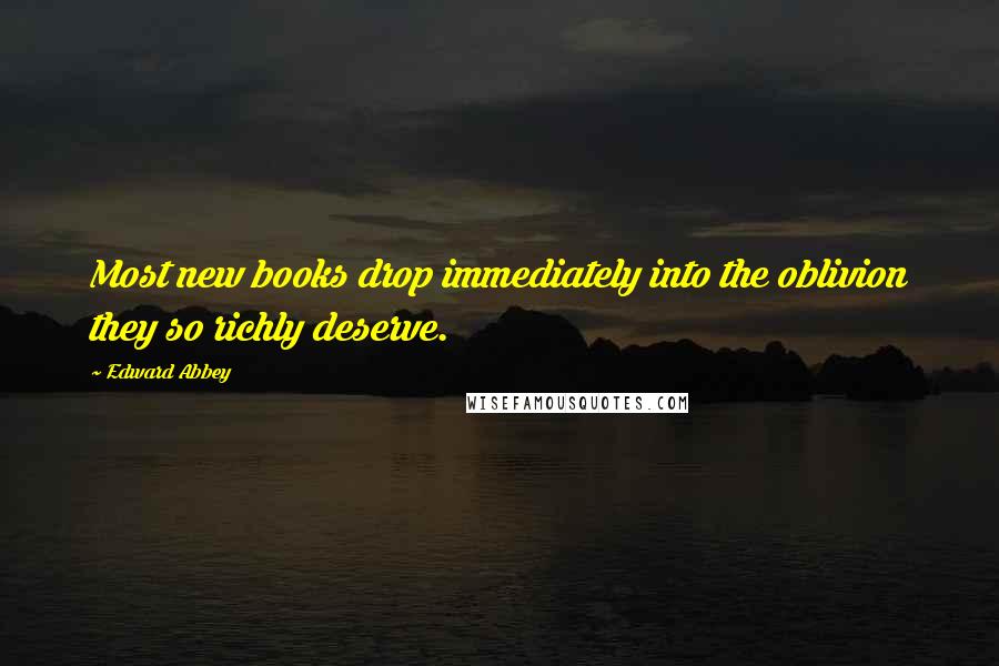 Edward Abbey Quotes: Most new books drop immediately into the oblivion they so richly deserve.