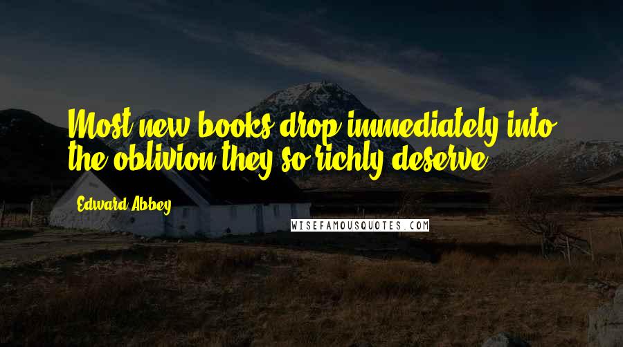 Edward Abbey Quotes: Most new books drop immediately into the oblivion they so richly deserve.