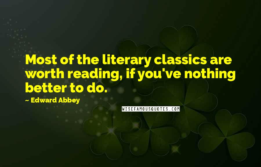 Edward Abbey Quotes: Most of the literary classics are worth reading, if you've nothing better to do.