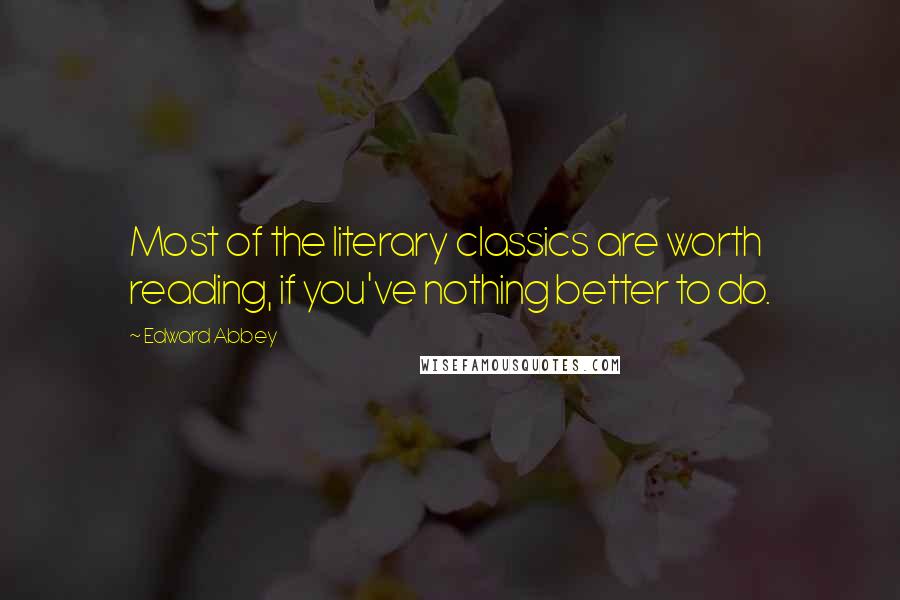 Edward Abbey Quotes: Most of the literary classics are worth reading, if you've nothing better to do.