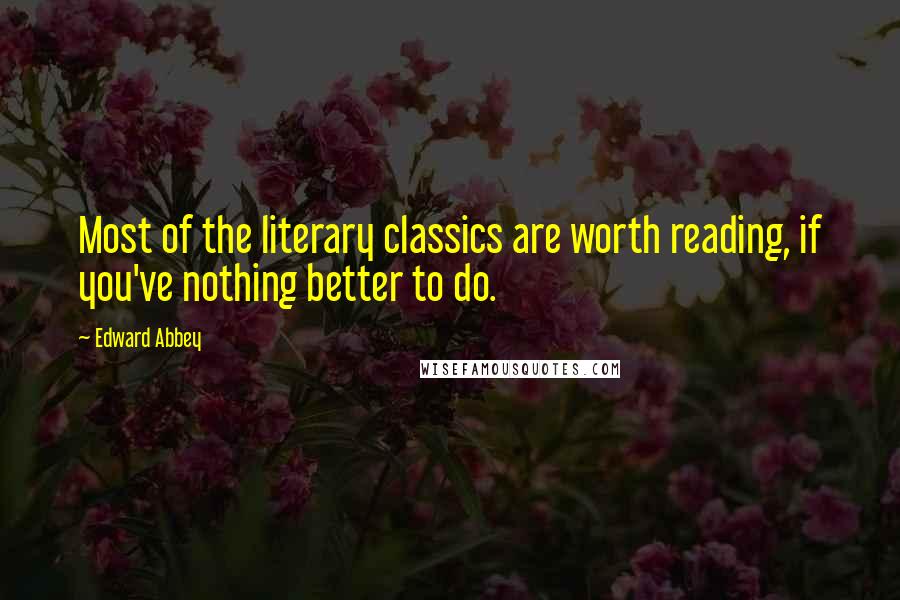 Edward Abbey Quotes: Most of the literary classics are worth reading, if you've nothing better to do.